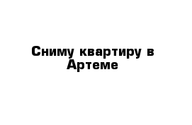 Сниму квартиру в Артеме